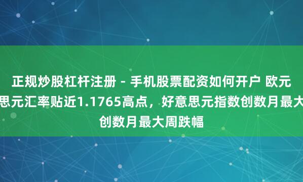 正规炒股杠杆注册 - 手机股票配资如何开户 欧元兑好意思元汇率贴近1.1765高点，好意思元指数创数月最大周跌幅
