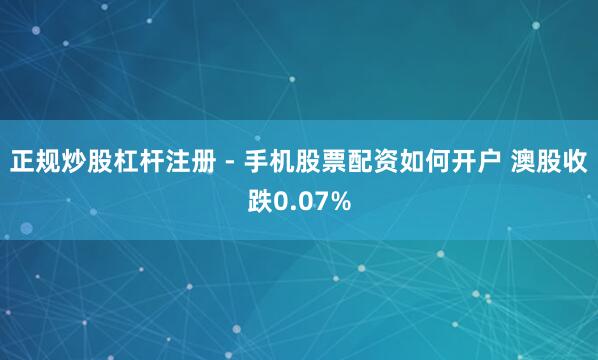 正规炒股杠杆注册 - 手机股票配资如何开户 澳股收跌0.07%