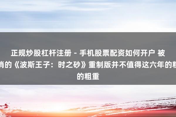 正规炒股杠杆注册 - 手机股票配资如何开户 被取消的《波斯王子：时之砂》重制版并不值得这六年的粗重