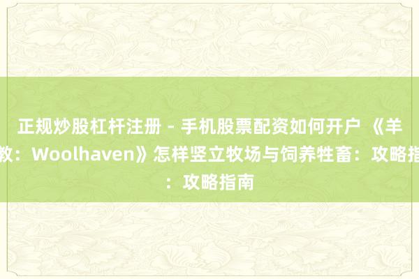 正规炒股杠杆注册 - 手机股票配资如何开户 《羊蹄教：Woolhaven》怎样竖立牧场与饲养牲畜：攻略指南