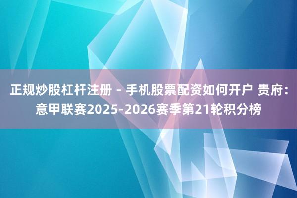 正规炒股杠杆注册 - 手机股票配资如何开户 贵府：意甲联赛2025-2026赛季第21轮积分榜