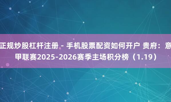 正规炒股杠杆注册 - 手机股票配资如何开户 贵府：意甲联赛2025-2026赛季主场积分榜（1.19）
