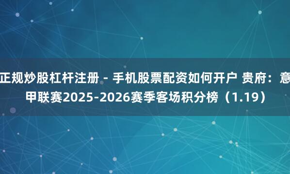 正规炒股杠杆注册 - 手机股票配资如何开户 贵府：意甲联赛2025-2026赛季客场积分榜（1.19）