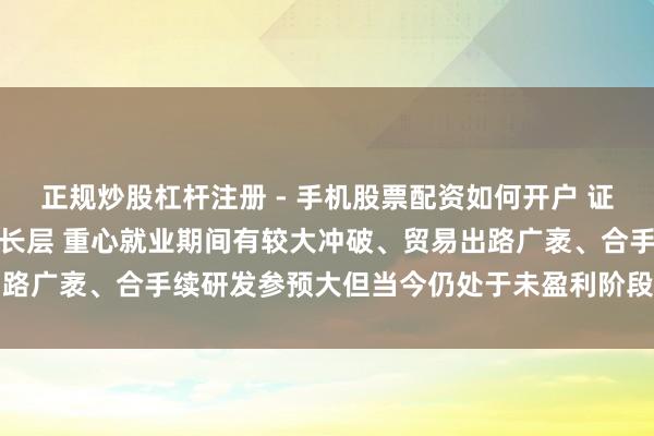 正规炒股杠杆注册 - 手机股票配资如何开户 证监会：修复科创板科创成长层 重心就业期间有较大冲破、贸易出路广袤、合手续研发参预大但当今仍处于未盈利阶段的科技型企业