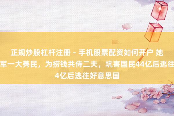 正规炒股杠杆注册 - 手机股票配资如何开户 她是体坛冠军一大莠民，为捞钱共侍二夫，坑害国民44亿后逃往好意思国