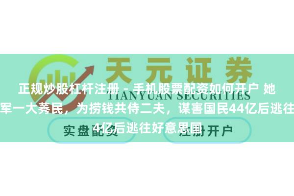 正规炒股杠杆注册 - 手机股票配资如何开户 她是体坛冠军一大莠民，为捞钱共侍二夫，谋害国民44亿后逃往好意思国