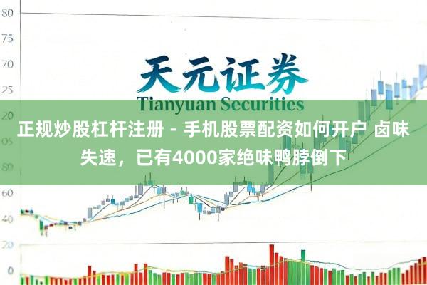 正规炒股杠杆注册 - 手机股票配资如何开户 卤味失速，已有4000家绝味鸭脖倒下