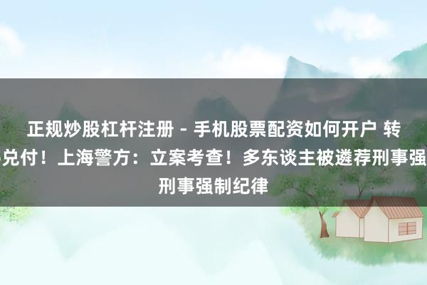 正规炒股杠杆注册 - 手机股票配资如何开户 转眼暂停兑付！上海警方：立案考查！多东谈主被遴荐刑事强制纪律
