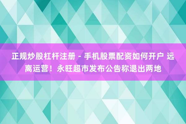 正规炒股杠杆注册 - 手机股票配资如何开户 远离运营！永旺超市发布公告称退出两地