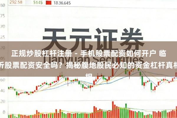 正规炒股杠杆注册 - 手机股票配资如何开户 临沂股票配资安全吗？揭秘腹地股民必知的资金杠杆真相